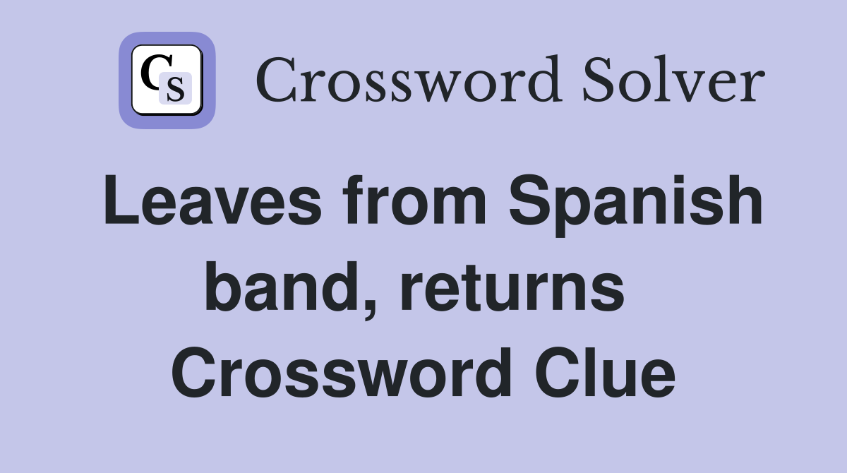 Leaves from Spanish band, returns  Crossword Clue