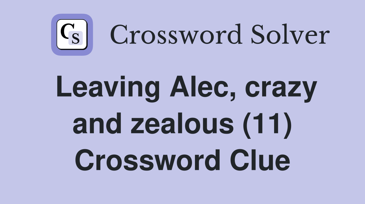 Leaving Alec, crazy and zealous (11) Crossword Clue