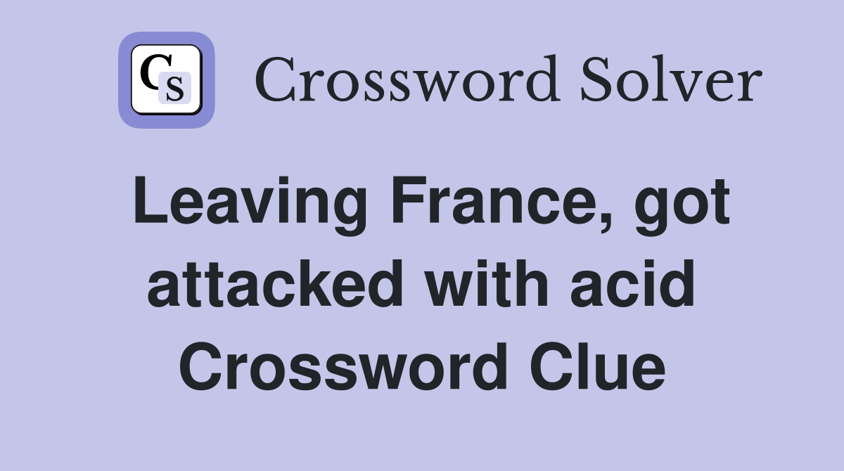 Leaving France, got attacked with acid Crossword Clue
