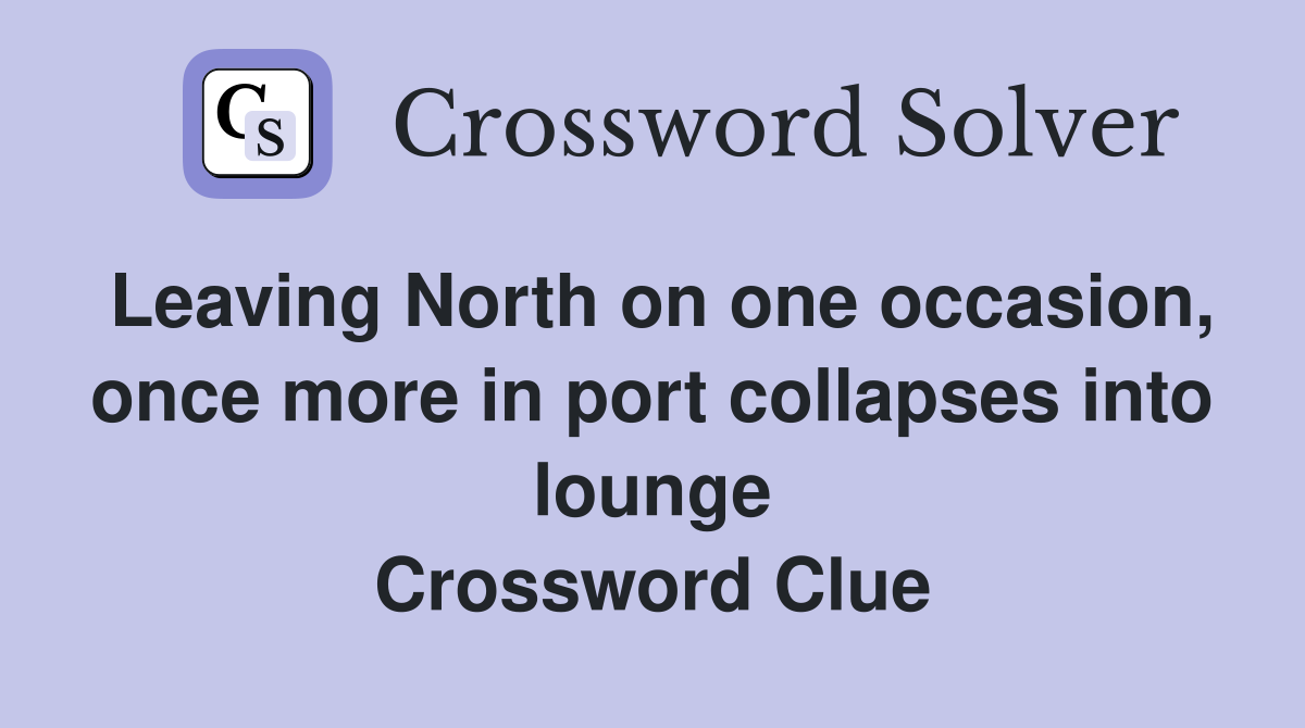 Leaving North on one occasion, once more in port collapses into lounge Crossword Clue