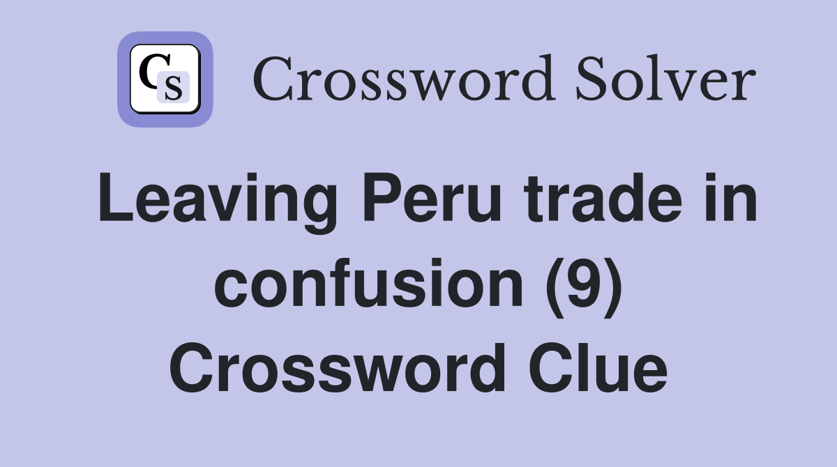 Leaving Peru trade in confusion (9) Crossword Clue