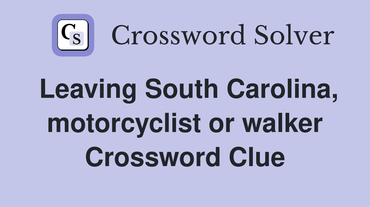 Leaving South Carolina, motorcyclist or walker Crossword Clue