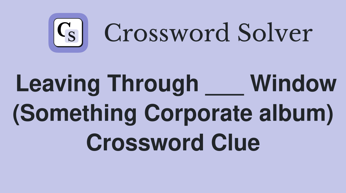 Leaving Through ___ Window (Something Corporate album) Crossword Clue
