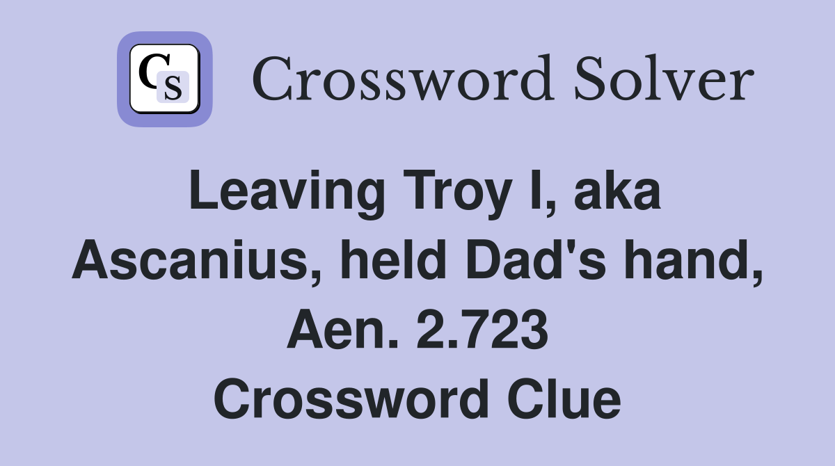 Leaving Troy I, aka Ascanius, held Dad's hand, Aen. 2.723 Crossword Clue