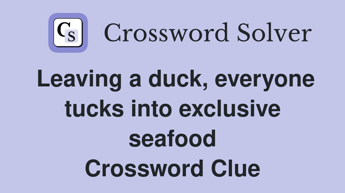 Leaving a duck, everyone tucks into exclusive seafood Crossword Clue