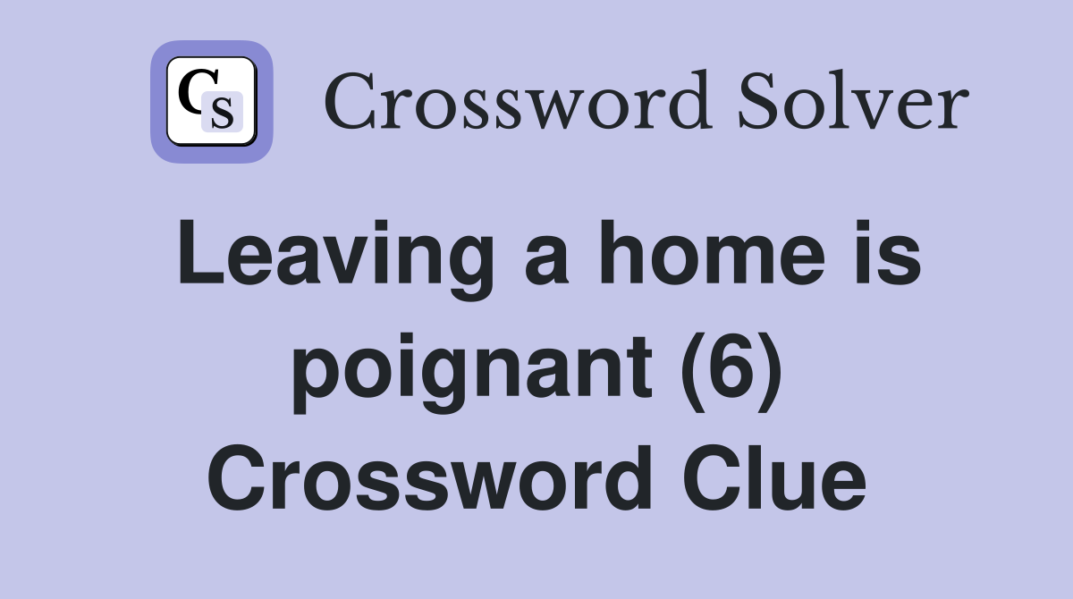 Leaving a home is poignant (6) Crossword Clue