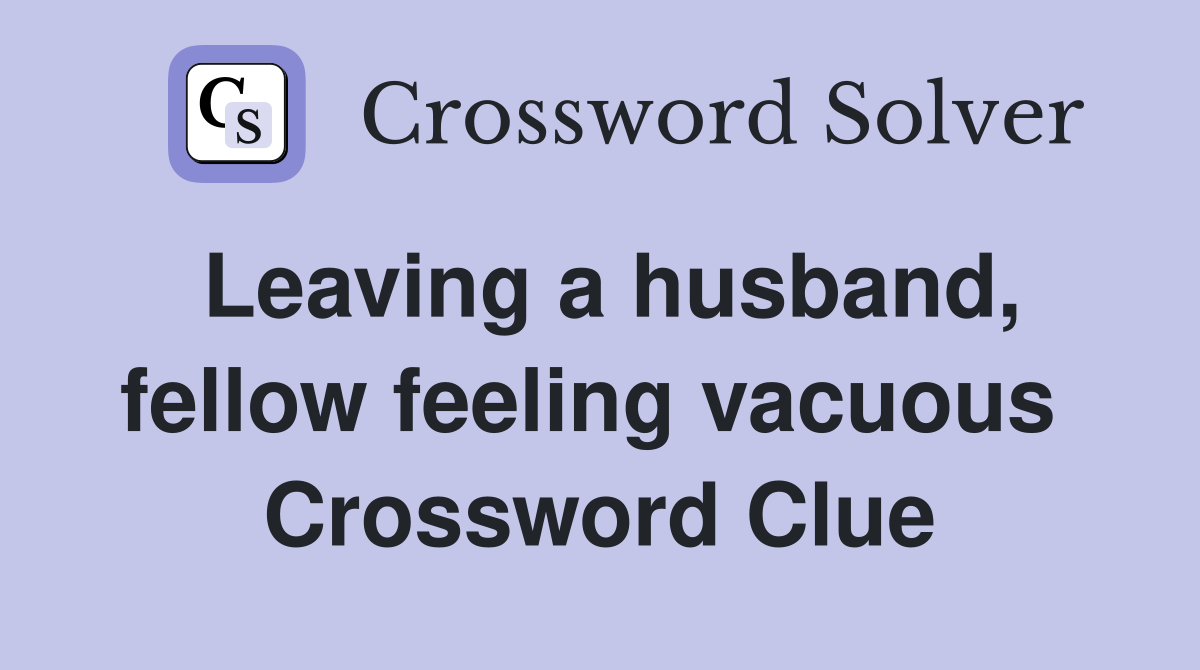 Leaving a husband, fellow feeling vacuous  Crossword Clue