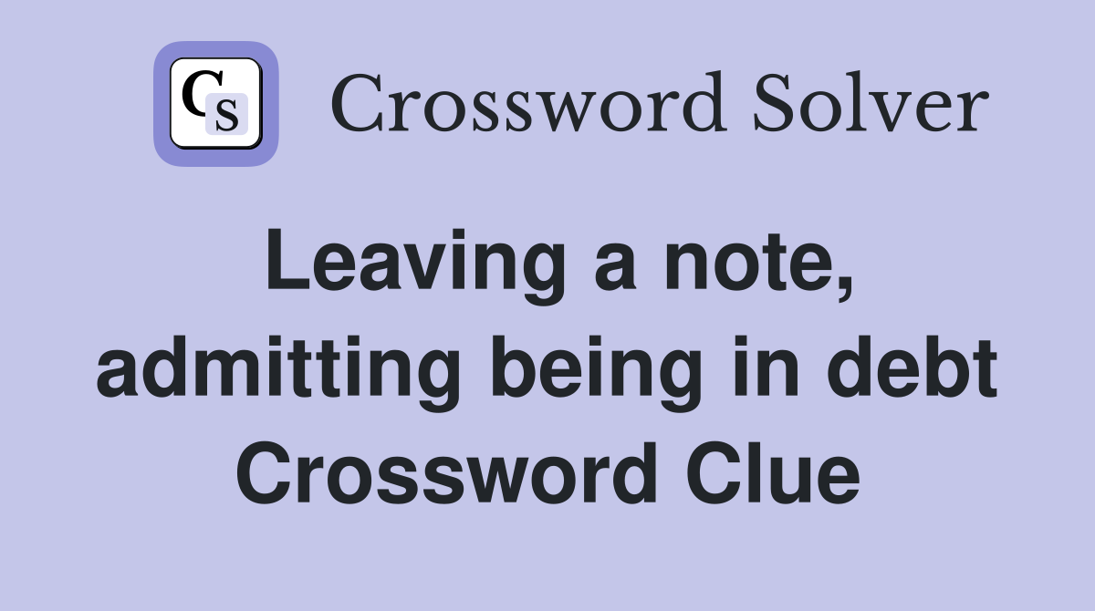 Leaving a note, admitting being in debt Crossword Clue