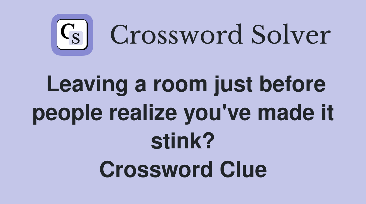 Leaving a room just before people realize you've made it stink? Crossword Clue
