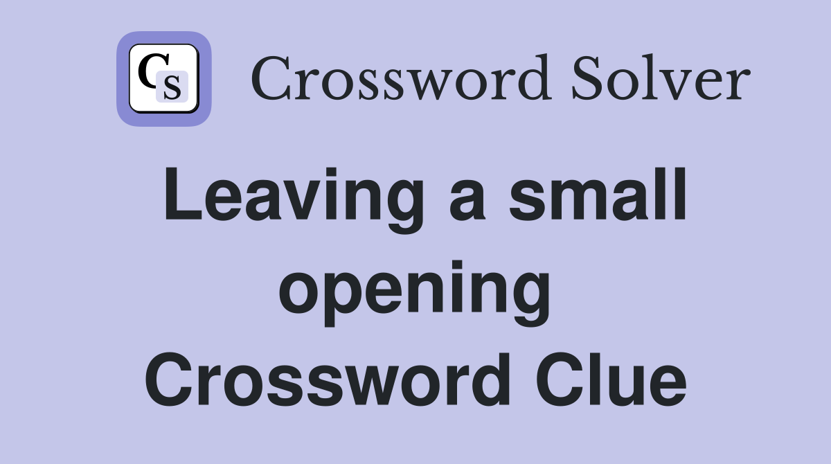 Leaving a small opening Crossword Clue