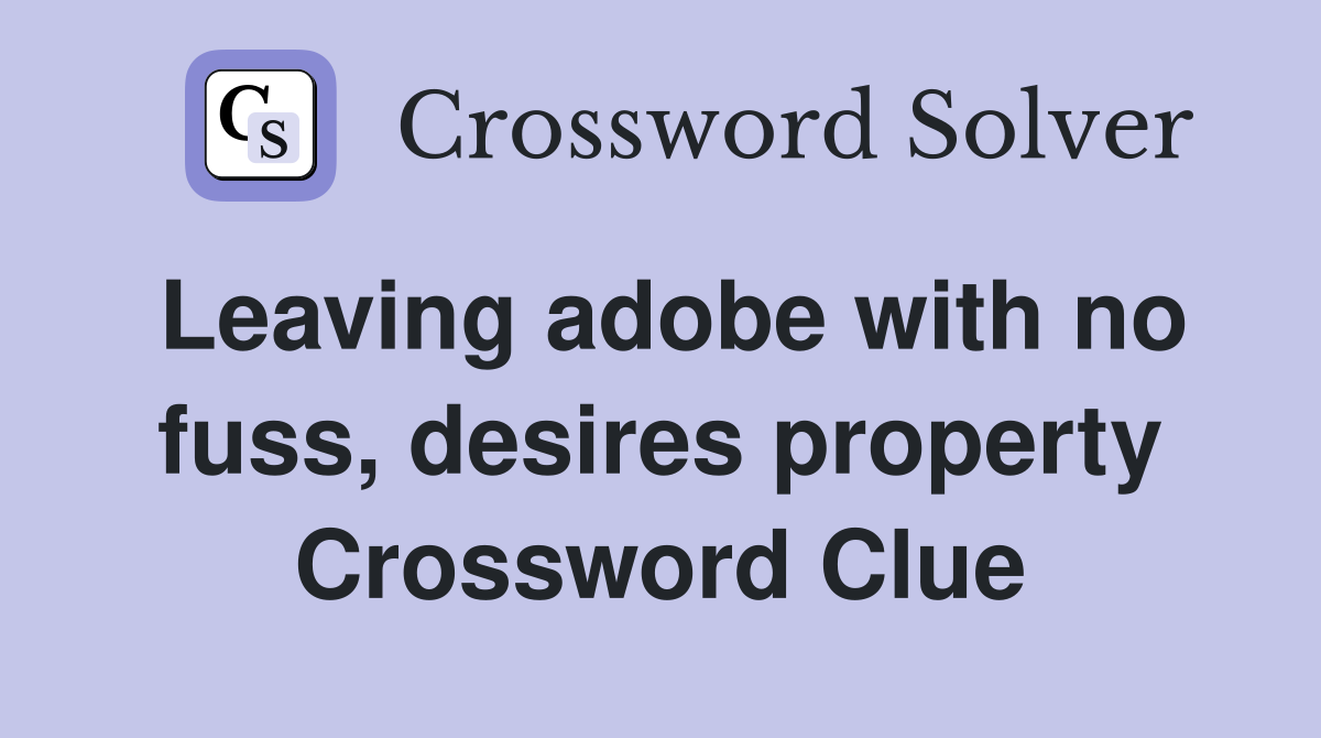 Leaving adobe with no fuss, desires property Crossword Clue