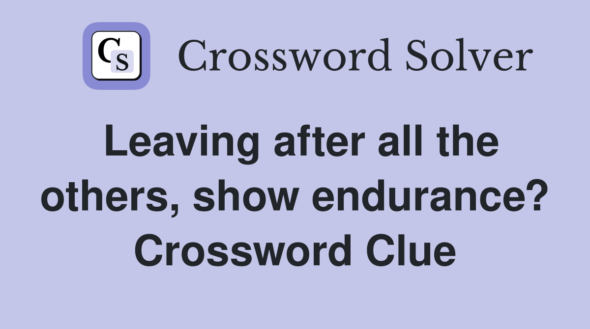 Leaving after all the others, show endurance? Crossword Clue
