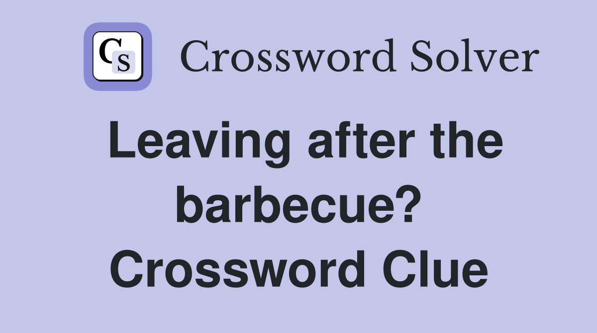 Leaving after the barbecue? Crossword Clue