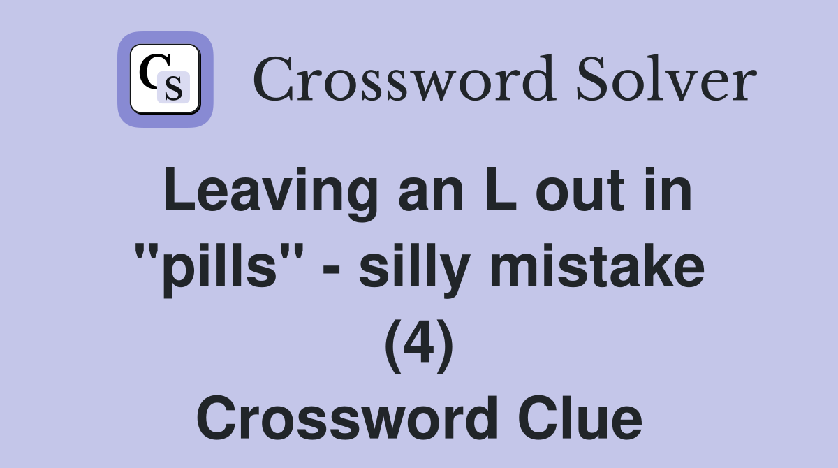 Leaving an L out in "pills" - silly mistake (4) Crossword Clue