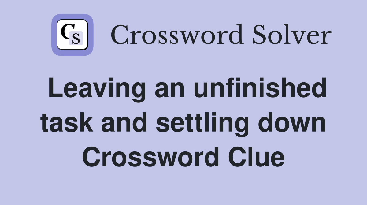 Leaving an unfinished task and settling down Crossword Clue