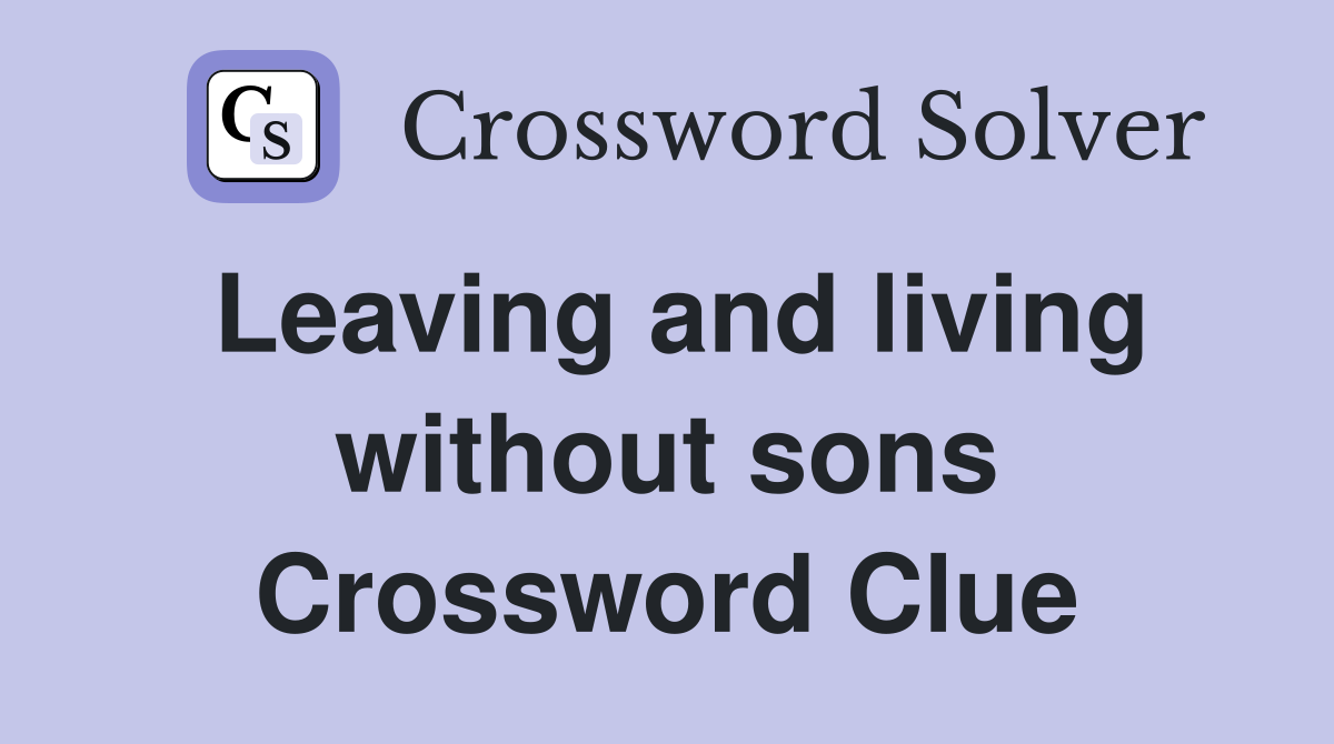 Leaving and living without sons Crossword Clue