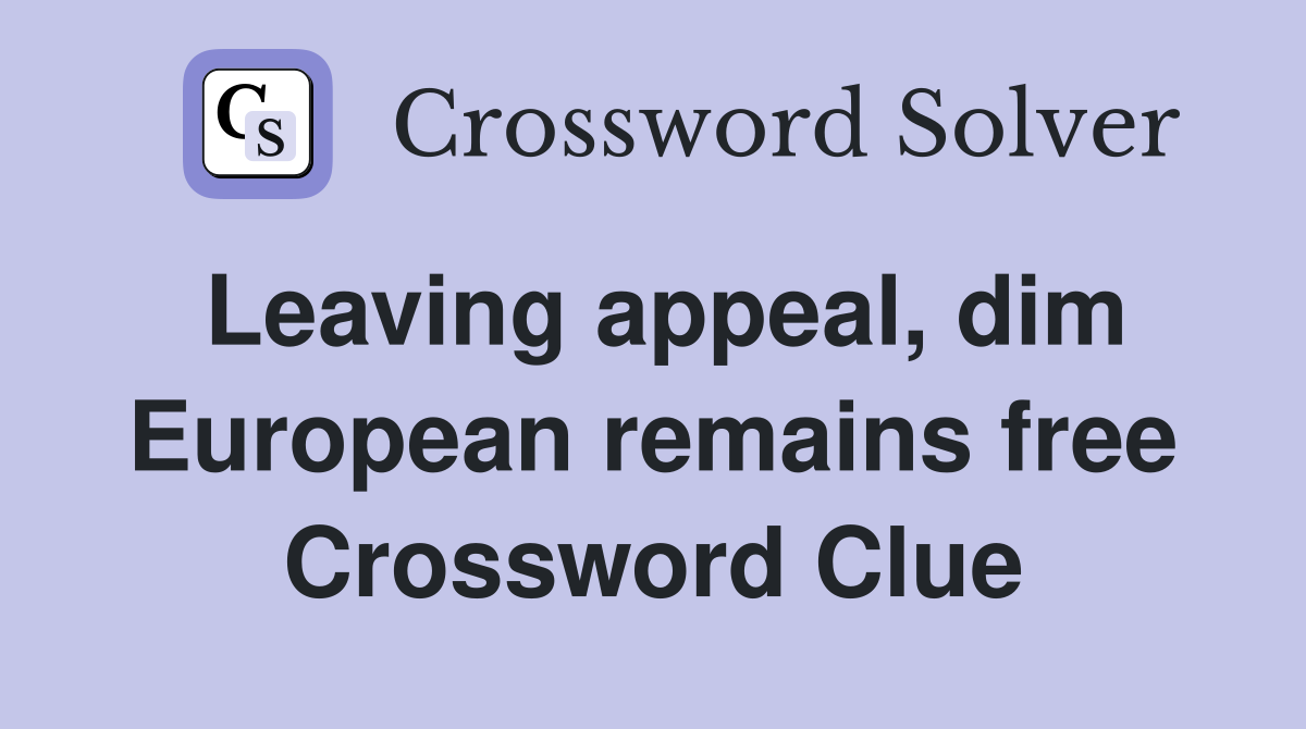 Leaving appeal dim European remains free Crossword Clue Answers