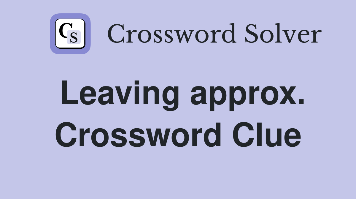 Leaving approx. Crossword Clue