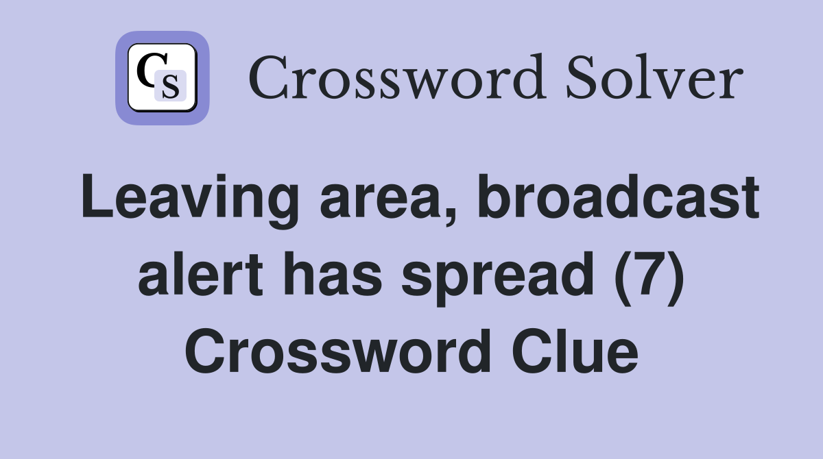 Leaving area, broadcast alert has spread (7) Crossword Clue