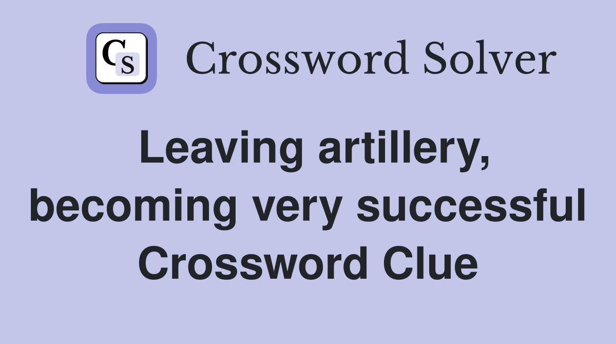 Leaving artillery, becoming very successful Crossword Clue