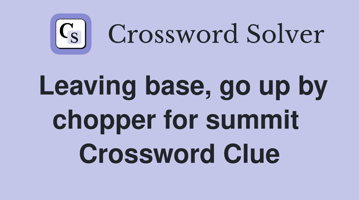 Leaving base, go up by chopper for summit  Crossword Clue