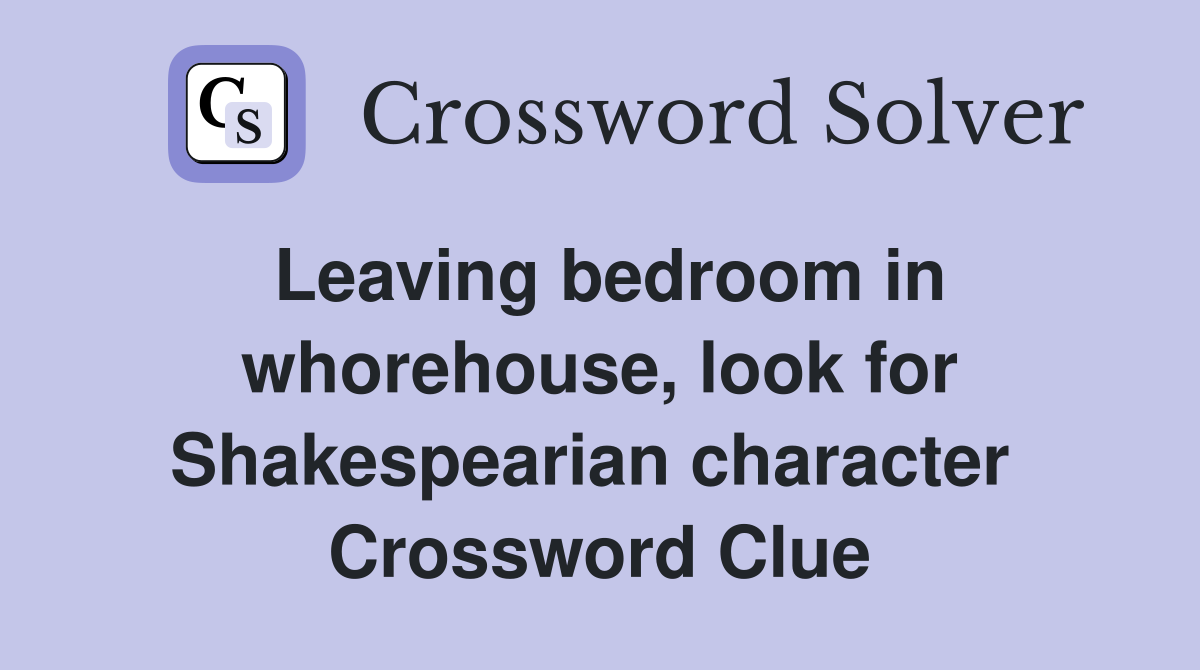 Leaving bedroom in whorehouse, look for Shakespearian character  Crossword Clue