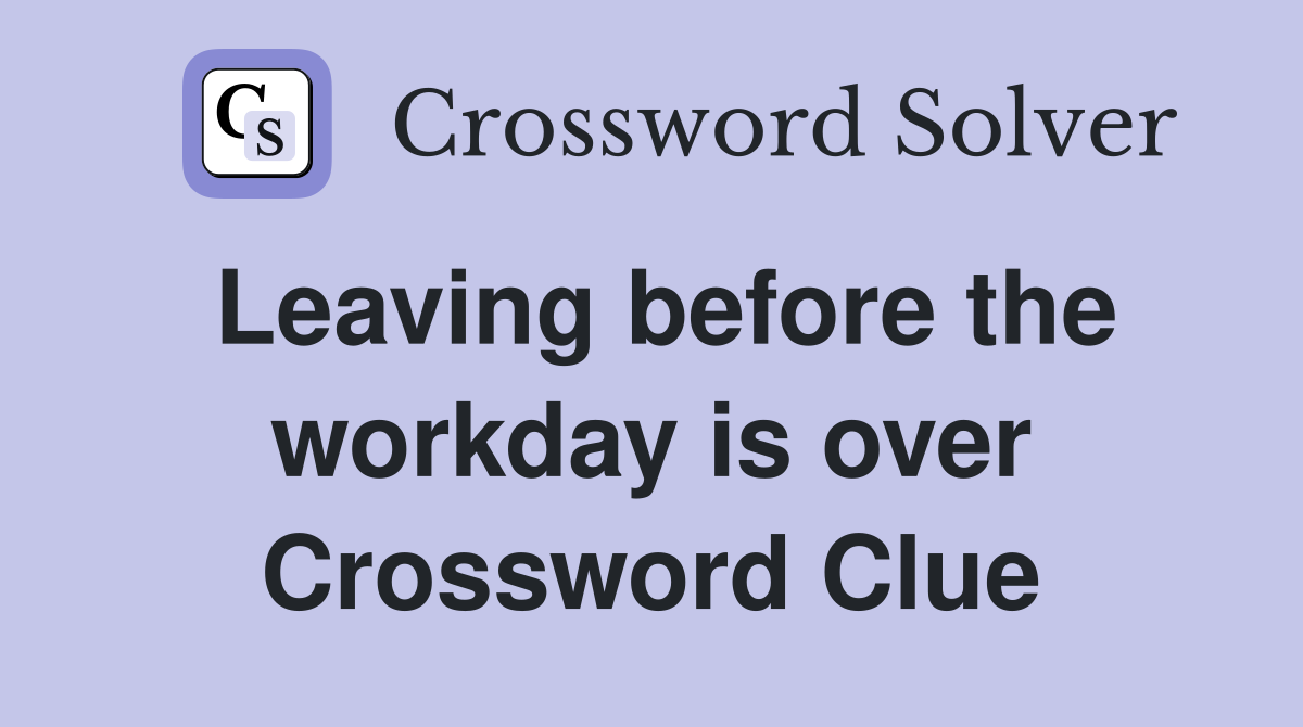 Leaving before the workday is over Crossword Clue
