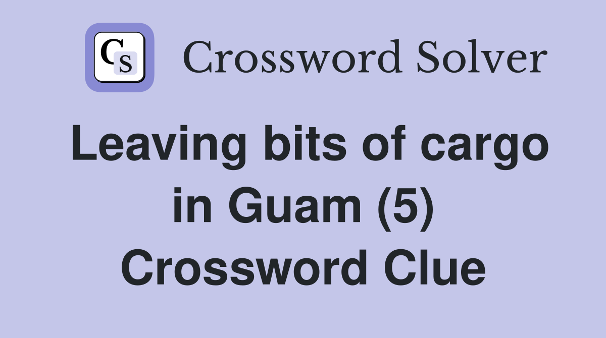 Leaving bits of cargo in Guam (5) Crossword Clue