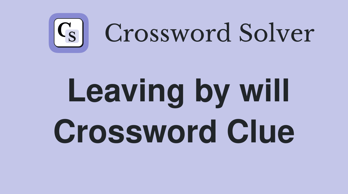 Leaving by will Crossword Clue