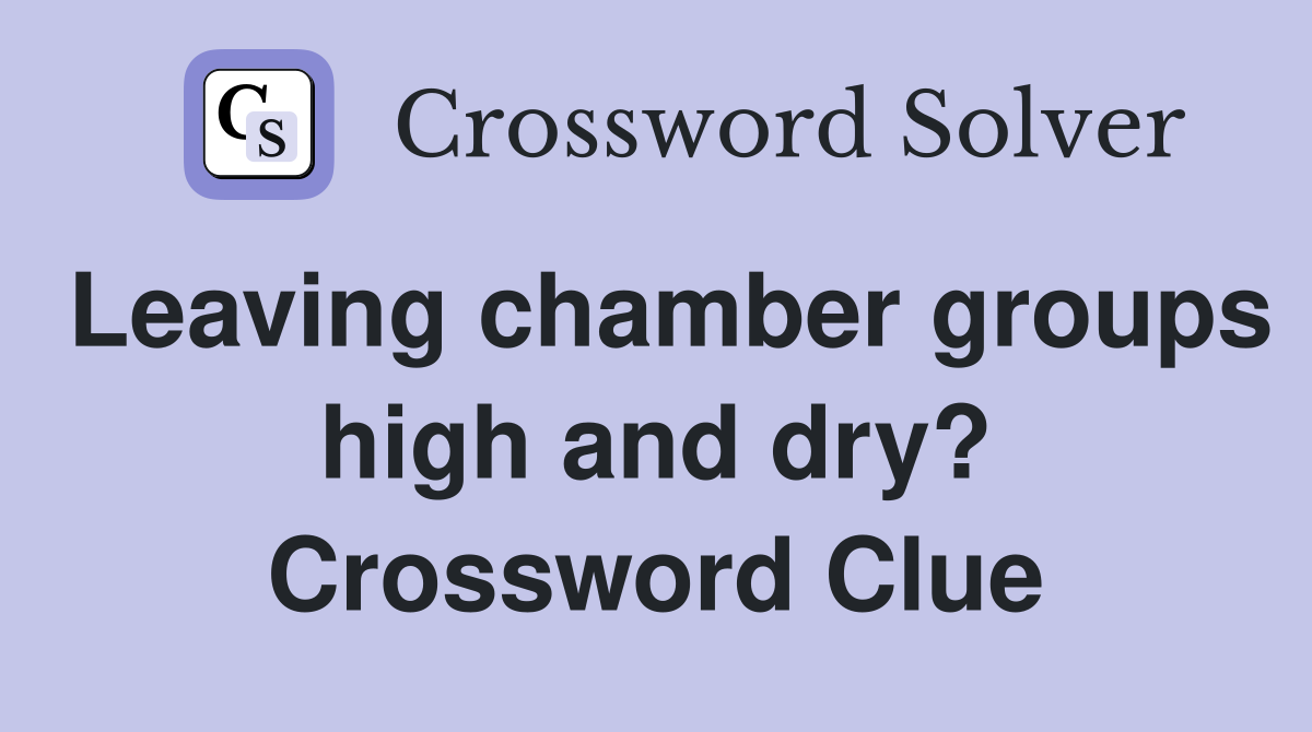Leaving chamber groups high and dry? Crossword Clue