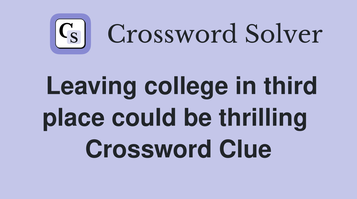 Leaving college in third place could be thrilling  Crossword Clue
