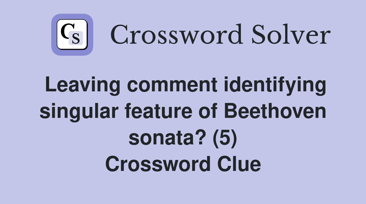 Leaving comment identifying singular feature of Beethoven sonata? (5) Crossword Clue