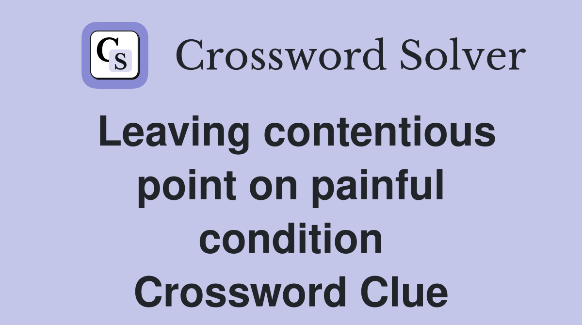 Leaving contentious point on painful condition Crossword Clue