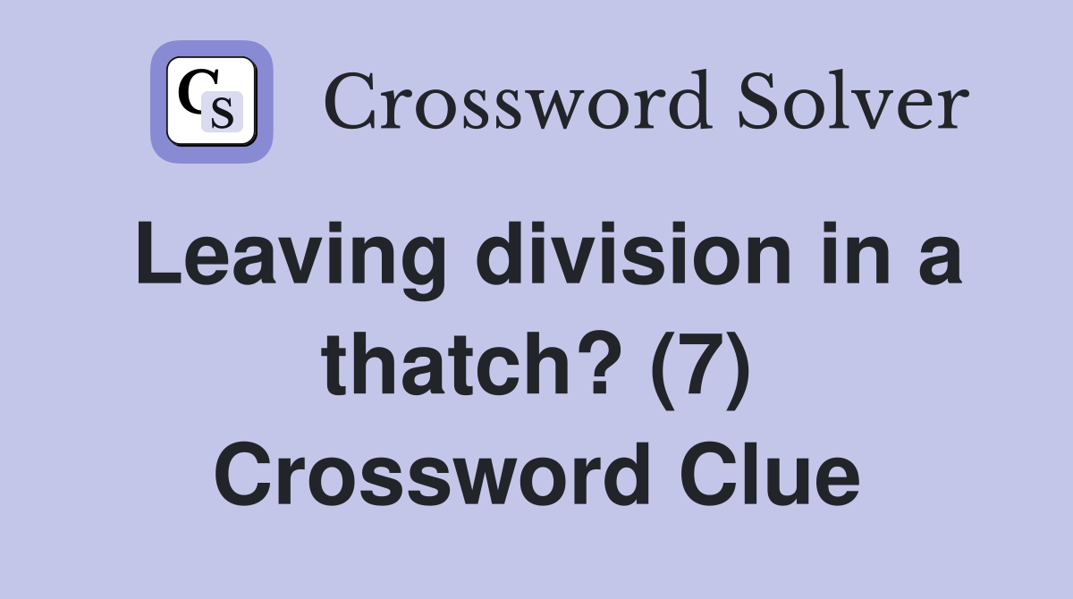 Leaving division in a thatch? (7) Crossword Clue