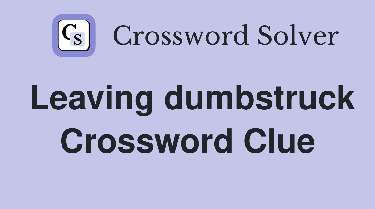 Leaving dumbstruck Crossword Clue
