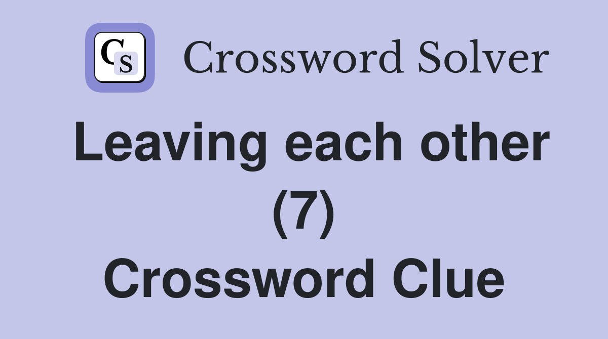 Leaving each other (7) Crossword Clue