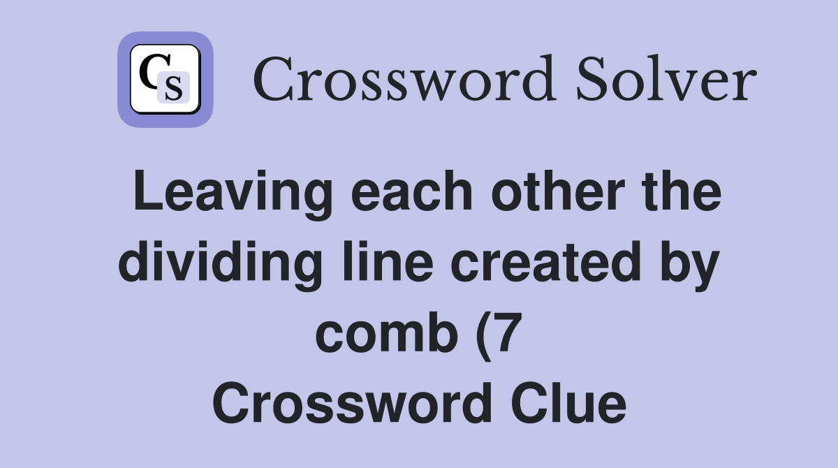 Leaving each other the dividing line created by comb (7) Crossword Leaving each other the dividing line created by comb (7) Crossword