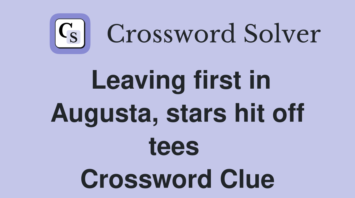 Leaving first in Augusta, stars hit off tees  Crossword Clue