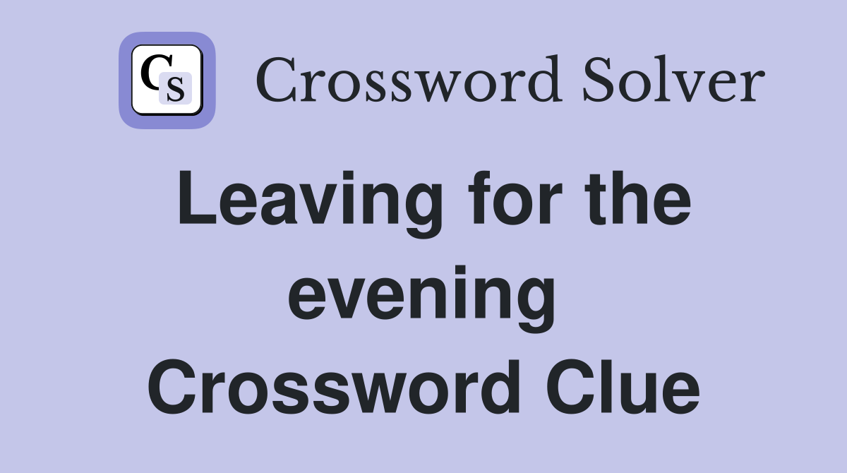 Leaving for the evening Crossword Clue