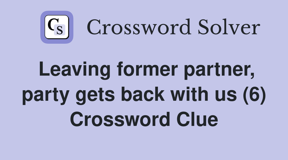 Leaving former partner, party gets back with us (6) Crossword Clue