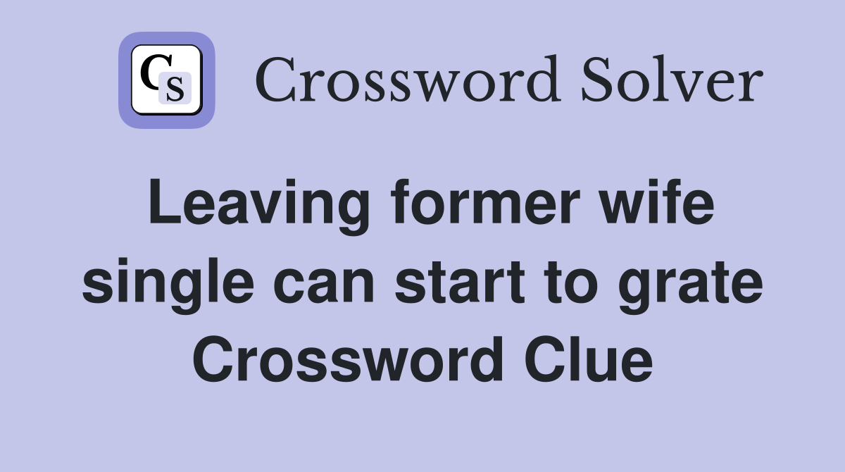 Leaving former wife single can start to grate Crossword Clue