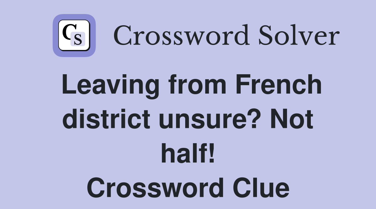 Leaving from French district unsure? Not half! Crossword Clue