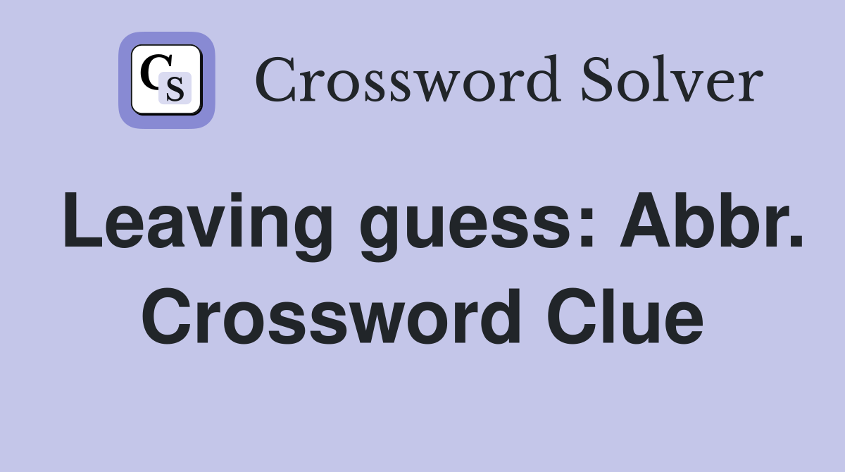 Leaving guess: Abbr. Crossword Clue