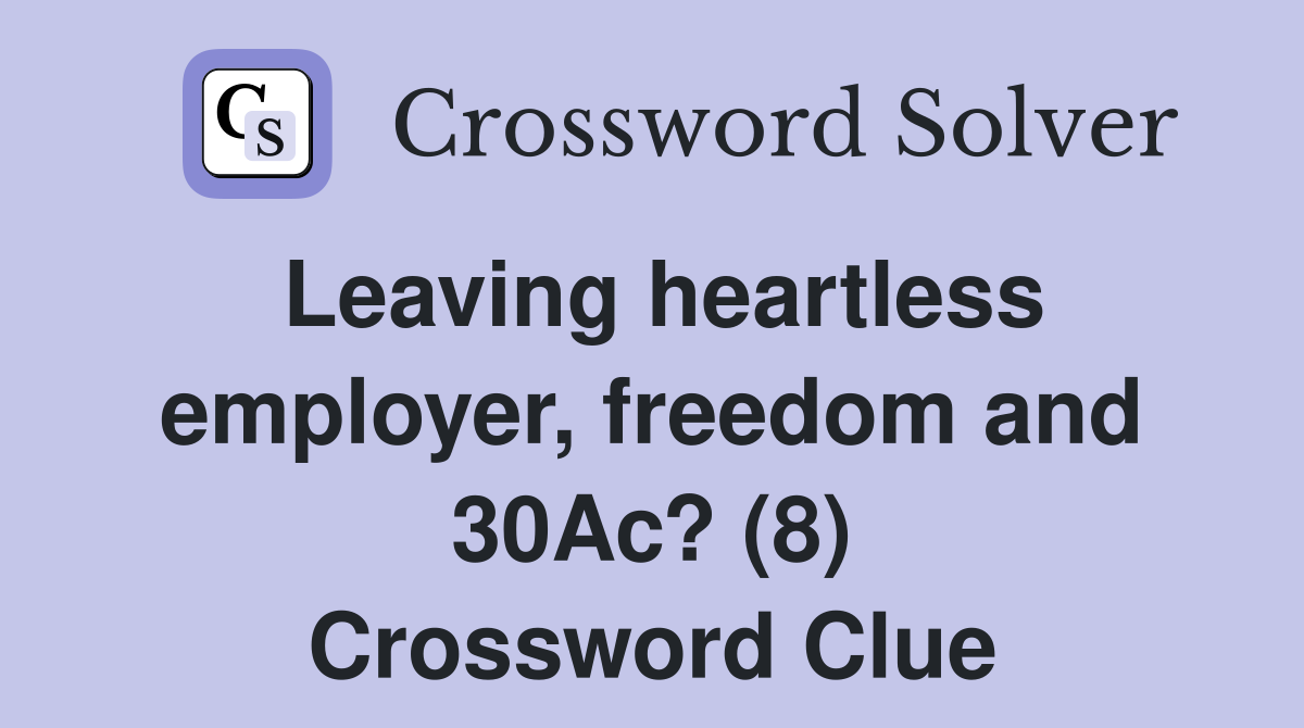 Leaving heartless employer, freedom and 30Ac? (8) Crossword Clue