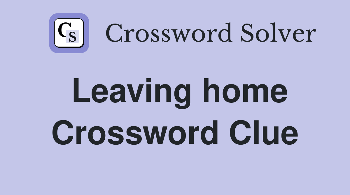 Leaving home Crossword Clue