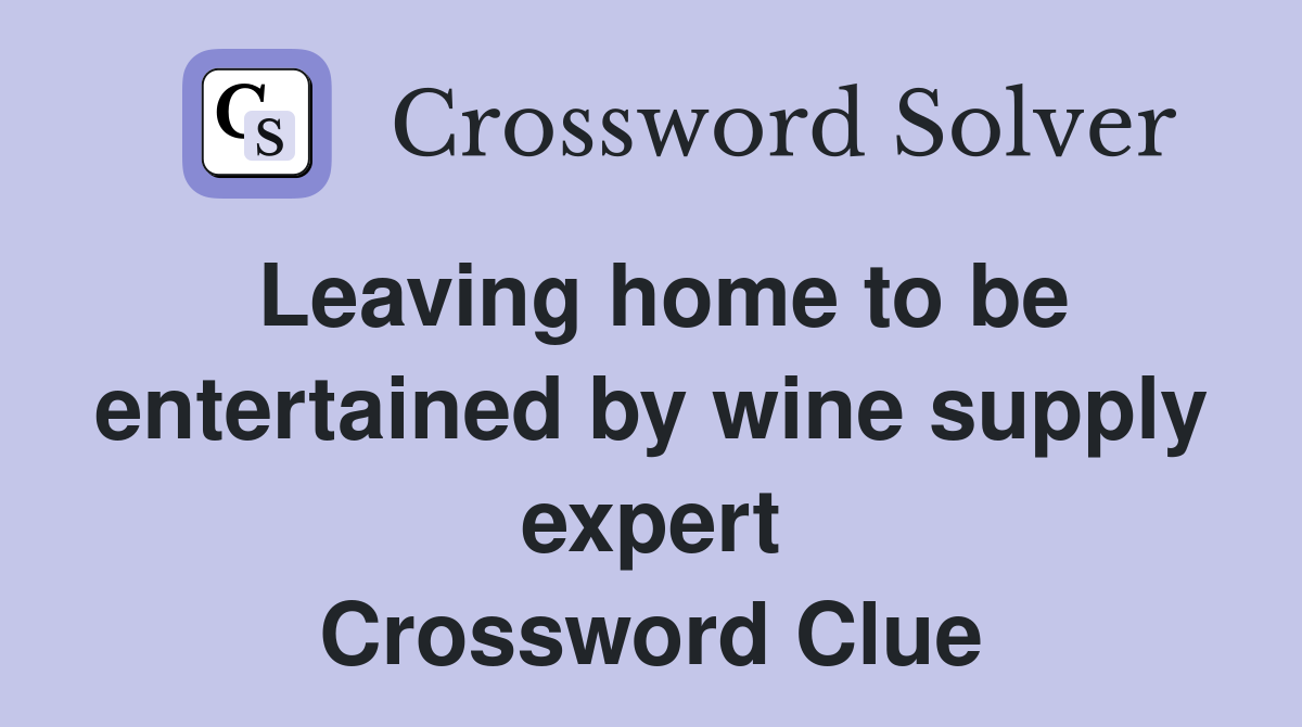 Leaving home to be entertained by wine supply expert Crossword Clue