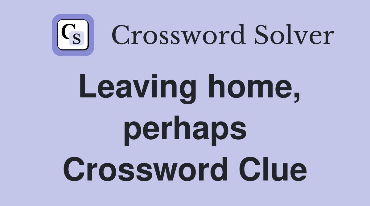 Leaving home, perhaps Crossword Clue