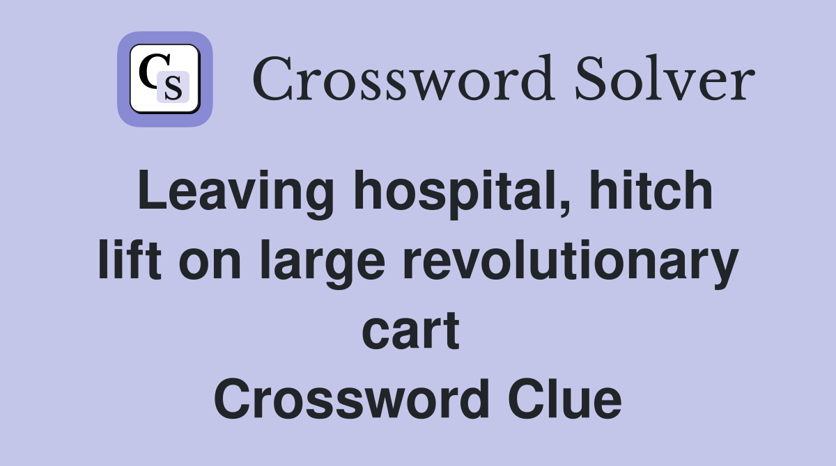 Leaving hospital, hitch lift on large revolutionary cart  Crossword Clue