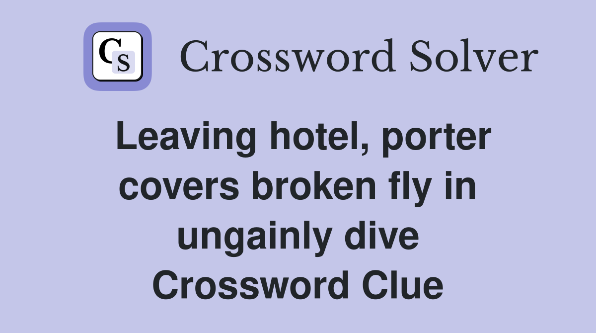 Leaving hotel, porter covers broken fly in ungainly dive Crossword Clue