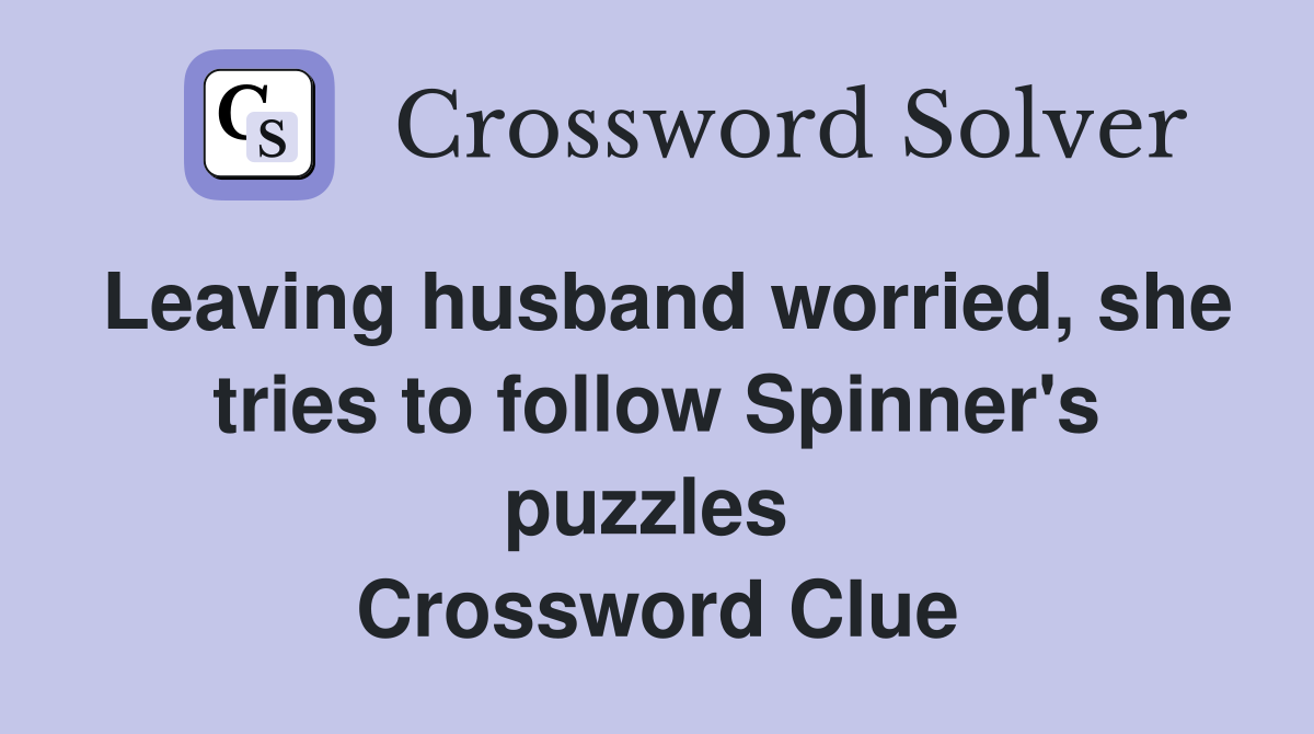 Leaving husband worried, she tries to follow Spinner's puzzles  Crossword Clue